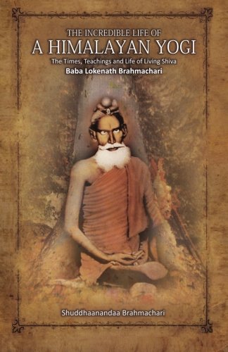 Book Cover The Incredible Life of a Himalayan Yogi: The Times, Teachings and Life of Living Shiva: Baba Lokenath Brahmachari