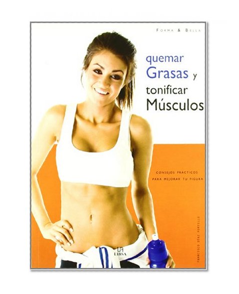 Quemar grasas y tonificar musculos / Burn Fat and Tone Muscles: Consejos practicos para mejorar tu figura / Practical Tips to Improve Your Figure (Forma & Bella/ Fit and Beautiful) (Spanish Edition)