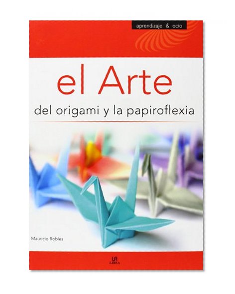 El arte del origami y la papiroflexia/ The Art of Origami and Paper Folding (Aprendizaje Y Ocio/ Learning and Leisure Time) (Spanish Edition)