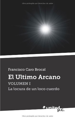 El Ultimo Arcano: Volumen I La locura de un loco cuerdo (Spanish Edition)