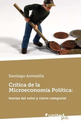 CrÃ­tica de la MicroeconomÃ­a PolÃ­tica:: TeorÃ­as del Valor y Cierre Categorial (Spanish Edition)