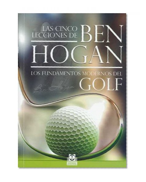Cinco lecciones de BEN HOGAN, Las. Los fundamentos modernos del GOLF (Spanish Edition)