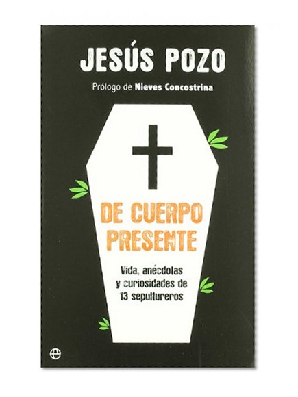 De cuerpo presente / The Embodied Mind: Vida, anécdotas y curiosidades de 13 sepultureros / Life, Anecdotes and Curiosities of 13 Gravediggers (Spanish Edition)