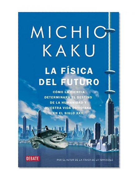 La fisica del futuro / Physics of the Future: Como la ciencia determinara el destino de la humanidad y nuestra vida cotidiana en el siglo XXII / How ... Human Destiny and Our Daily (Spanish Edition)