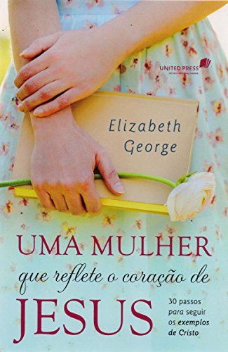 UMA MULHER QUE REFLETE O CORAÃ‡ÃƒO DE JESUS: 30 passos para seguir os exemplos de Cristo (Portuguese Edition)