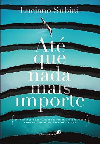 ATÉ QUE NADA MAIS IMPORTE: Como viver longe de um mundo de performances religiosas e mais próximo do que Deus espera de você (Portuguese Edition)