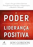 O Poder da Lideranca Positiva. Como e por que Lideres Positivos Transformam Equipes e Organizacoes e Mudam o Mundo (Em Portugues do Brasil)