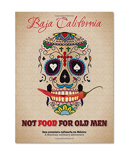 Not Food for Old Men: Baja California: A Mexican Culinary Adventure