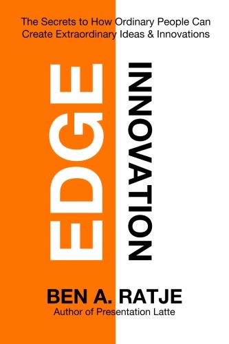Edge Innovation: The Secrets to How Ordinary People Can Create Extraordinary Ideas & Innovations