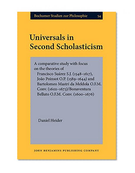 Universals in Second Scholasticism: A comparative study with focus on the theories of Francisco SuÃ¡rez S.J. (1548-1617), JoÃ£o Poinsot O.P. (1589-1644) ... (Bochumer Studien zur Philosophie)