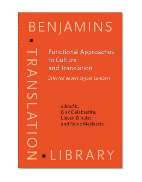Functional Approaches to Culture And Translation: Selected Papers by Jose Lambert (Benjamins Translation Library, Vol. 69)