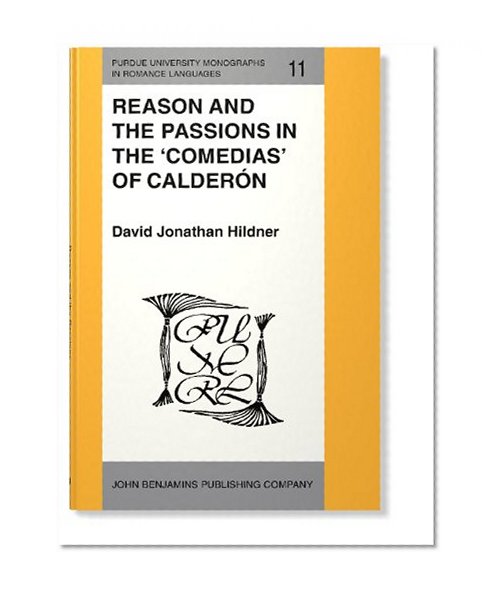 Reason and the Passions in the 'Comedias' of CalderÃ³n (Purdue University Monographs in Romance Languages)