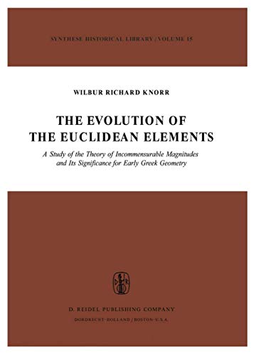 The Evolution of the Euclidean Elements: A Study of the Theory of Incommensurable Magnitudes and Its Significance for Early Greek Geometry (Synthese Historical Library)