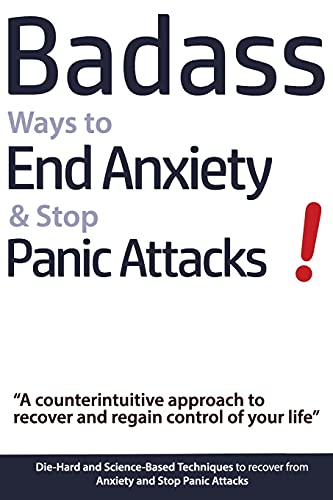 Book Cover Badass Ways to End Anxiety & Stop Panic Attacks! - A counterintuitive approach to recover and regain control of your life.: Die-Hard and Science-Based ... recover from Anxiety and Stop Panic Attacks