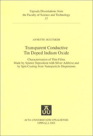 Transparent Conductive Tin Doped Indium Oxide: Characterization of Thin Films Made by Sputter Deposition With Silver Additive & by Spin Coating from ... from the Faculty of Science & Technology, 37)