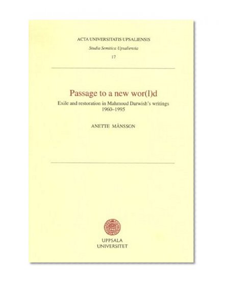 Passage to a New Wor(L)D: Exile & Restoration in Mahmoud Darwish's Writings 1960-1995 (Acta Universitatis Upsaliensis Studia Semitica Upsaliensia, 17)