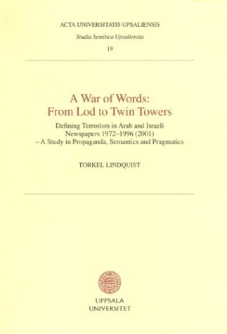War of Words: From Lod to Twin Towers: Defining Terrorism in Arab & Israeli Newspapers 1972-1996 (2001) - A Study in Propaganda, Semantics & ... Upsaliensis Studia Semitica Upsaliensia, 19)