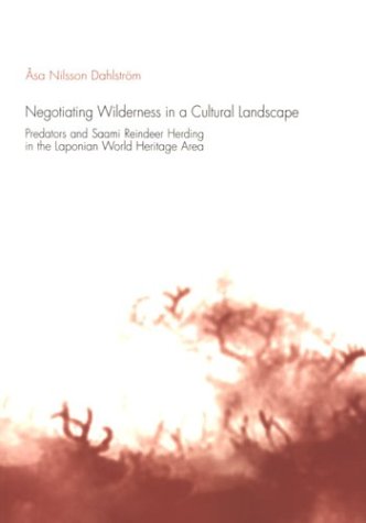 Negotiating Wilderness in a Cultural Landscape: Predators & Saami Reindeer Herding in the Laponian World Heritage Area (Uppsala Studies in Cultural Anthropology, 32)