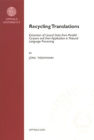 Recycling Translations: Extraction of Lexical Data from Parallel Corpora & Their Application in Natural Language Processing (Studia Linguistica Upsaliensia, 1)