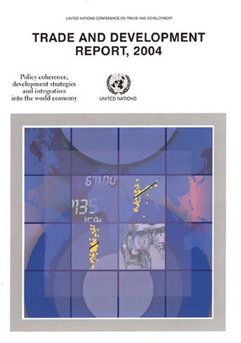 Trade and Development Report 2004: Policy Coherence, Development Strategies and Integration Into the World Economy