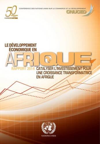 Le DÃ©veloppement Ã‰conomique En Afrique 2014: Catalyser Lâ€™investissement Pour Une Croissance Transformatrice En Afrique (United Nations Conference on Trade and Development) (French Edition)