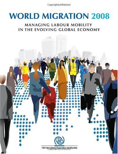 World Migration 2008: Managing Labour Mobility in the Evolving Global Economy (Iom World Migration Report Series)