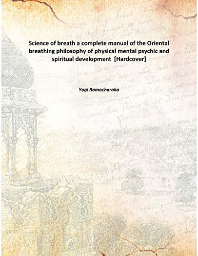 The Hindu-Yogi Science of breath a complete manual of the Oriental breathing philosophy of physical mental psychic and spiritual development 1905 [Hardcover]