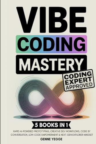 Vibe Coding Mastery: The Complete 5-in-1 Guide to Rapid AI-Powered Prototyping, Creative Dev Workflows, Code by Conversation, Low-Code Empowerment, and Next-Gen Explorer Mindset