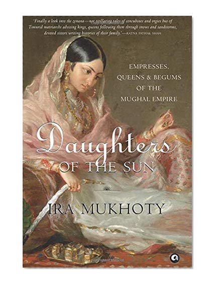 Book Cover Daughters of the Sun: Empresses, Queens and Begums of the Mughal Empire