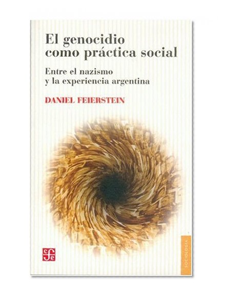 El genocidio como práctica social. Entre el nazismo y la experiencia argentina. Hacia un análisis del aniquilamiento como reorganizador de las relaciones sociales (Sociologia) (Spanish Edition)