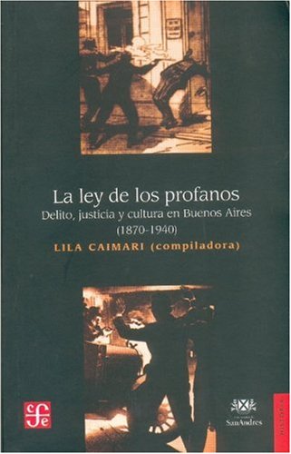 La ley de los profanos. Delito, justicia y cultura en Buenos Aires (1870-1940) (Seccion de Obras de Historia) (Spanish Edition)