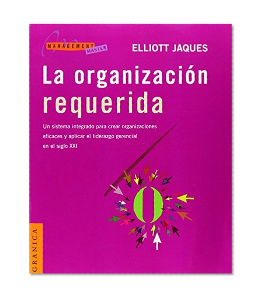 La  Organizacion Requerida: Un Sistema Integrado Para Crear Organizaciones Eficaces y Aplicar el Liderazgo Gerencial en el Siglo XXI = Requisite Organ (Management Master Series) (Spanish Edition)