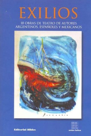 Exilios: 18 Obras de Teatro de Autores Argentinos, Espa~noles y Mexicanos (Spanish Edition)