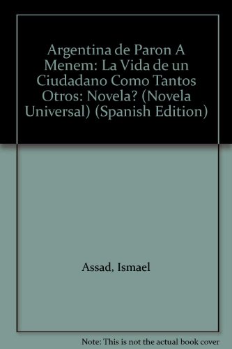 Argentina de Paron A Menem: La Vida de un Ciudadano Como Tantos Otros: Novela? (Novela Universal) (Spanish Edition)