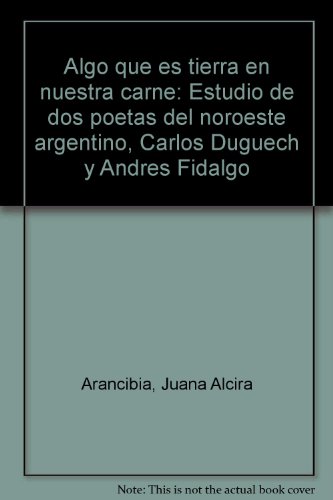 Algo que es tierra en nuestra carne: Estudio de dos poetas del noroeste argentino, Carlos Duguech y Andres Fidalgo (Spanish Edition)