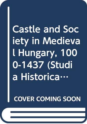 Castle and Society in Medieval Hungary, 1000-1437 (Studia Historica Academiae Scientiarum Hungaricae, Vol 187)