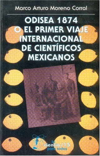 Odisea 1874 o el primer viaje internacional de científicos mexicanos (Seccion de Obras de Ciencia y Tecnologia) (Spanish Edition)