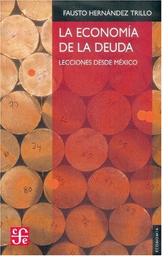 La economÃ­a de la deuda. Lecciones desde MÃ©xico (Economia) (Spanish Edition)