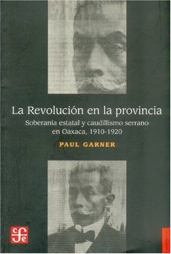 La RevoluciÃ³n en la provincia. SoberanÃ­a estatal y caudillismo en las montaÃ±as de Oaxaca 1910-1920 (Historia (Fondo de Cultura Economica de Argentina)) (Spanish Edition)