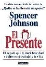 El Presente: El Regalo Que Le Dare Felicidad y Exito en el Trabajo y la Vida = The Present (Spanish Edition)
