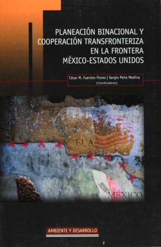 Planeacion binacional y cooperacion transfronteriza en la frontera Mexico-Estados Unidos (Spanish Edition)