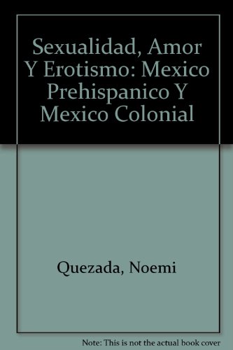 Sexualidad, Amor Y Erotismo: Mexico Prehispanico Y Mexico Colonial (Spanish Edition)