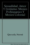 Sexualidad, Amor Y Erotismo: Mexico Prehispanico Y Mexico Colonial (Spanish Edition)