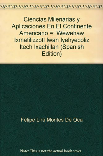 Ciencias Milenarias y Aplicaciones En El Continente Americano =: Wewehaw Ixmatilizzotl Iwan Iyehyecoliz Itech Ixachillan (Spanish Edition)