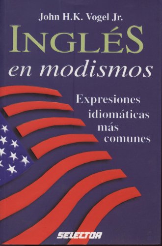 Ingles en modismos / English idioms: Expresiones idiomaticas mas comunes / The most familiar idiomatic expression (Spanish Edition)