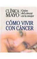 Clinica Mayo-Como Vivir Con Cancer / Mayo Clinic - How to Live with Cancer: Guias del cancer en la mujer / Guide to Women's Cancers (Spanish Edition)