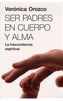 Ser Padres en cuerpo y alma/ Parents In Body And Soul (Spanish Edition)
