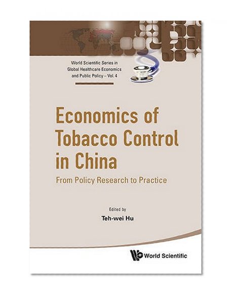 Economics of Tobacco Control in China: From Policy Research to Practice (World Scientific Series in Global Health Economics and Publi)