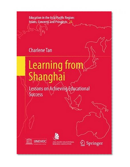 Learning from Shanghai: Lessons on Achieving Educational Success (Education in the Asia-Pacific Region: Issues, Concerns and Prospects)