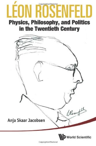 Leon Rosenfeld: Physics, Philosophy, and Politics in the Twentieth Century